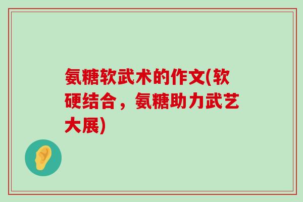 氨糖软武术的作文(软硬结合,氨糖助力武艺大展)-第1张图片-氨糖科普网 氨糖软武术的作文(软硬结合,氨糖助力武艺大展)-第1张图片-氨糖科普网