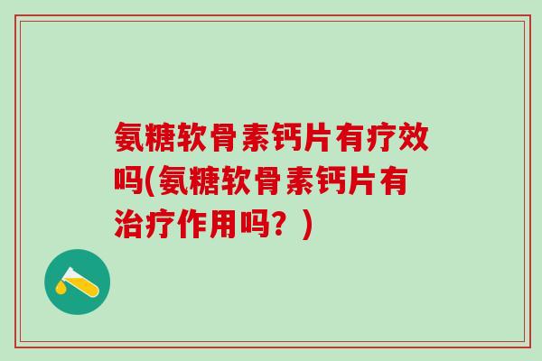 氨糖软骨素钙片有疗效吗(氨糖软骨素钙片有治疗作用吗？)-第1张图片-氨糖科普网