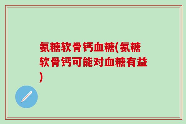 氨糖软骨钙血糖(氨糖软骨钙可能对血糖有益)-第1张图片-氨糖科普网