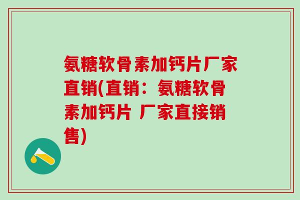 氨糖软骨素加钙片厂家直销(直销：氨糖软骨素加钙片 厂家直接销售)-第1张图片-氨糖科普网