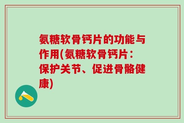 氨糖软骨钙片的功能与作用(氨糖软骨钙片:保护关节、促进骨骼健康)-第1张图片-氨糖科普网 氨糖软骨钙片的功能与作用(氨糖软骨钙片:保护关节、促进骨骼健康)-第1张图片-氨糖科普网