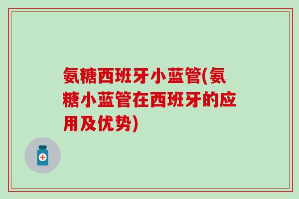 氨糖西班牙小蓝管(氨糖小蓝管在西班牙的应用及优势)-第1张图片-氨糖科普网 氨糖西班牙小蓝管(氨糖小蓝管在西班牙的应用及优势)-第1张图片-氨糖科普网