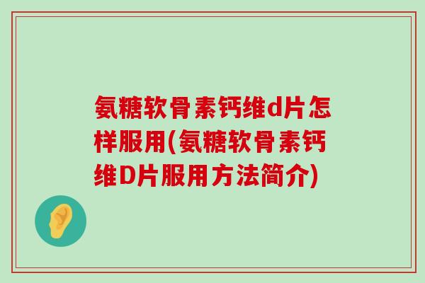 氨糖软骨素钙维d片怎样服用(氨糖软骨素钙维D片服用方法简介)-第1张图片-氨糖科普网 氨糖软骨素钙维d片怎样服用(氨糖软骨素钙维D片服用方法简介)-第1张图片-氨糖科普网