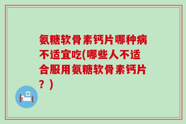 氨糖软骨素钙片哪种病不适宜吃(哪些人不适合服用氨糖软骨素钙片?)-第1张图片-氨糖科普网 氨糖软骨素钙片哪种病不适宜吃(哪些人不适合服用氨糖软骨素钙片?)-第1张图片-氨糖科普网