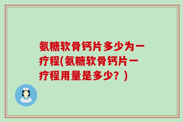 氨糖软骨钙片多少为一疗程(氨糖软骨钙片一疗程用量是多少？)-第1张图片-氨糖科普网