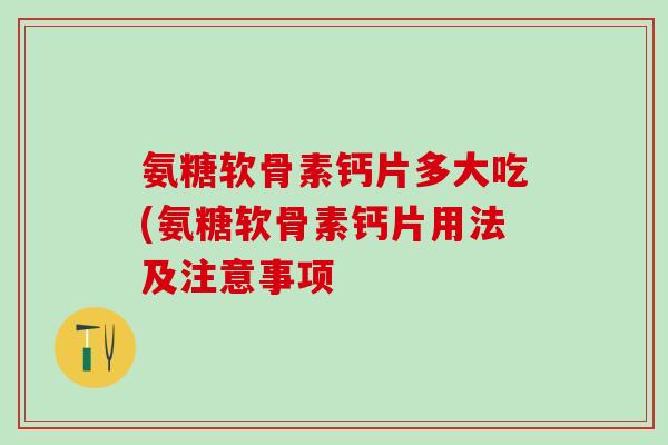 氨糖软骨素钙片多大吃(氨糖软骨素钙片用法及注意事项-第1张图片-氨糖科普网 氨糖软骨素钙片多大吃(氨糖软骨素钙片用法及注意事项-第1张图片-氨糖科普网