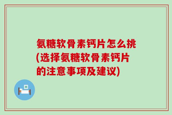 氨糖软骨素钙片怎么挑(选择氨糖软骨素钙片的注意事项及建议)-第1张图片-氨糖科普网 氨糖软骨素钙片怎么挑(选择氨糖软骨素钙片的注意事项及建议)-第1张图片-氨糖科普网