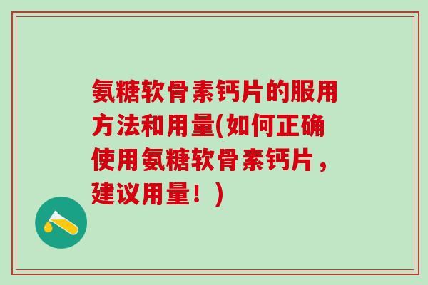 氨糖软骨素钙片的服用方法和用量(如何正确使用氨糖软骨素钙片，建议用量！)-第1张图片-氨糖科普网