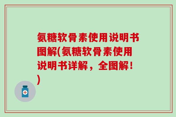 氨糖软骨素使用说明书图解(氨糖软骨素使用说明书详解,全图解!)-第1张图片-氨糖科普网 氨糖软骨素使用说明书图解(氨糖软骨素使用说明书详解,全图解!)-第1张图片-氨糖科普网