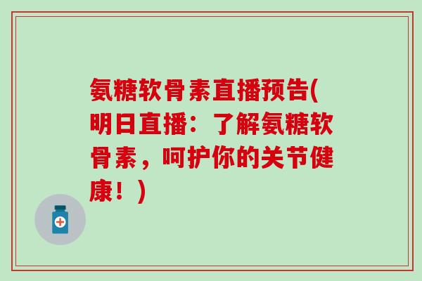 氨糖软骨素直播预告(明日直播:了解氨糖软骨素,呵护你的关节健康!)-第1张图片-氨糖科普网 氨糖软骨素直播预告(明日直播:了解氨糖软骨素,呵护你的关节健康!)-第1张图片-氨糖科普网