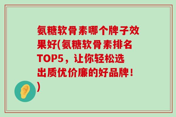 氨糖软骨素哪个牌子效果好(氨糖软骨素排名TOP5,让你轻松选出质优价廉的好品牌!)-第1张图片-氨糖科普网 氨糖软骨素哪个牌子效果好(氨糖软骨素排名TOP5,让你轻松选出质优价廉的好品牌!)-第1张图片-氨糖科普网