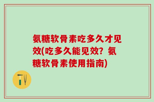 氨糖软骨素吃多久才见效(吃多久能见效？氨糖软骨素使用指南)-第1张图片-氨糖科普网