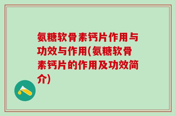 氨糖软骨素钙片作用与功效与作用(氨糖软骨素钙片的作用及功效简介)-第1张图片-氨糖科普网