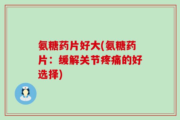 氨糖药片好大(氨糖药片:缓解关节疼痛的好选择)-第1张图片-氨糖科普网 氨糖药片好大(氨糖药片:缓解关节疼痛的好选择)-第1张图片-氨糖科普网