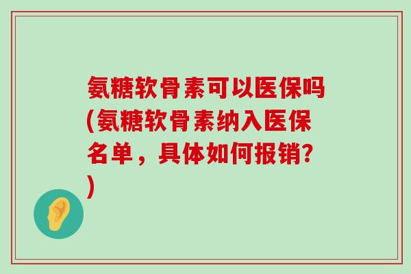 氨糖软骨素可以医保吗(氨糖软骨素纳入医保名单,具体如何报销?)-第1张图片-氨糖科普网 氨糖软骨素可以医保吗(氨糖软骨素纳入医保名单,具体如何报销?)-第1张图片-氨糖科普网