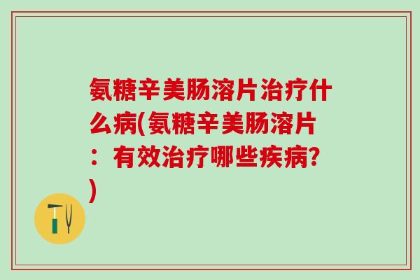 氨糖辛美肠溶片治疗什么病(氨糖辛美肠溶片：有效治疗哪些疾病？)-第1张图片-氨糖科普网