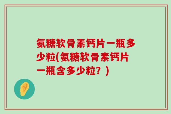 氨糖软骨素钙片一瓶多少粒(氨糖软骨素钙片一瓶含多少粒？)-第1张图片-氨糖科普网