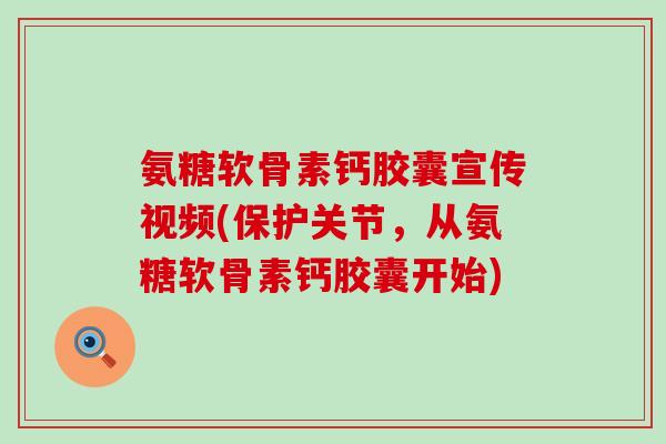 氨糖软骨素钙胶囊宣传视频(保护关节,从氨糖软骨素钙胶囊开始)-第1张图片-氨糖科普网 氨糖软骨素钙胶囊宣传视频(保护关节,从氨糖软骨素钙胶囊开始)-第1张图片-氨糖科普网