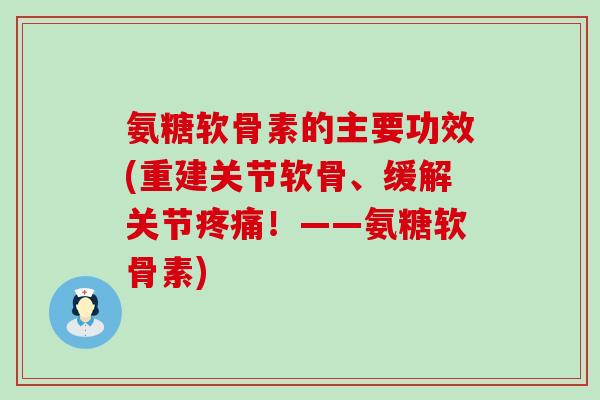 氨糖软骨素的主要功效(重建关节软骨、缓解关节疼痛!——氨糖软骨素)-第1张图片-氨糖科普网 氨糖软骨素的主要功效(重建关节软骨、缓解关节疼痛!——氨糖软骨素)-第1张图片-氨糖科普网