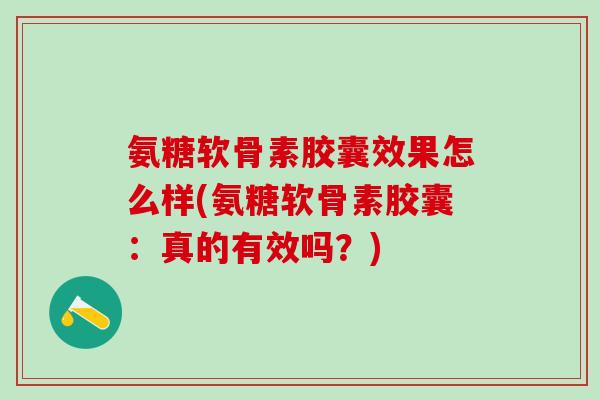 氨糖软骨素胶囊效果怎么样(氨糖软骨素胶囊:真的有效吗?)-第1张图片-氨糖科普网 氨糖软骨素胶囊效果怎么样(氨糖软骨素胶囊:真的有效吗?)-第1张图片-氨糖科普网