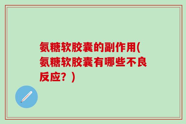 氨糖软胶囊的副作用(氨糖软胶囊有哪些不良反应?)-第1张图片-氨糖科普网 氨糖软胶囊的副作用(氨糖软胶囊有哪些不良反应?)-第1张图片-氨糖科普网