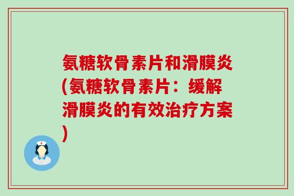 氨糖软骨素片和滑膜炎(氨糖软骨素片：缓解滑膜炎的有效治疗方案)-第1张图片-氨糖科普网