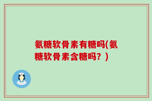 氨糖软骨素有糖吗(氨糖软骨素含糖吗?)-第1张图片-氨糖科普网 氨糖软骨素有糖吗(氨糖软骨素含糖吗?)-第1张图片-氨糖科普网
