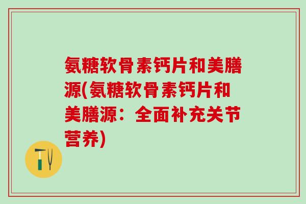 氨糖软骨素钙片和美膳源(氨糖软骨素钙片和美膳源:全面补充关节营养)-第1张图片-氨糖科普网 氨糖软骨素钙片和美膳源(氨糖软骨素钙片和美膳源:全面补充关节营养)-第1张图片-氨糖科普网