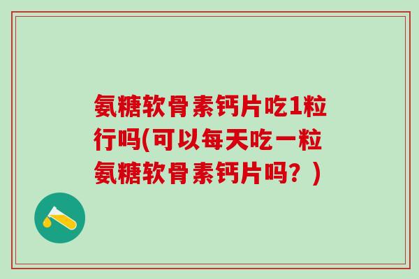 氨糖软骨素钙片吃1粒行吗(可以每天吃一粒氨糖软骨素钙片吗？)-第1张图片-氨糖科普网