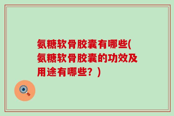 氨糖软骨胶囊有哪些(氨糖软骨胶囊的功效及用途有哪些?)-第1张图片-氨糖科普网 氨糖软骨胶囊有哪些(氨糖软骨胶囊的功效及用途有哪些?)-第1张图片-氨糖科普网