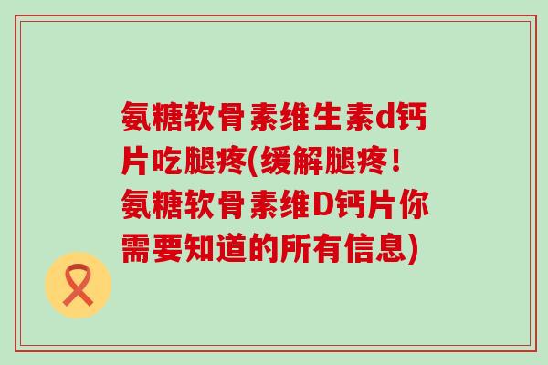 氨糖软骨素维生素d钙片吃腿疼(缓解腿疼！氨糖软骨素维D钙片你需要知道的所有信息)-第1张图片-氨糖科普网