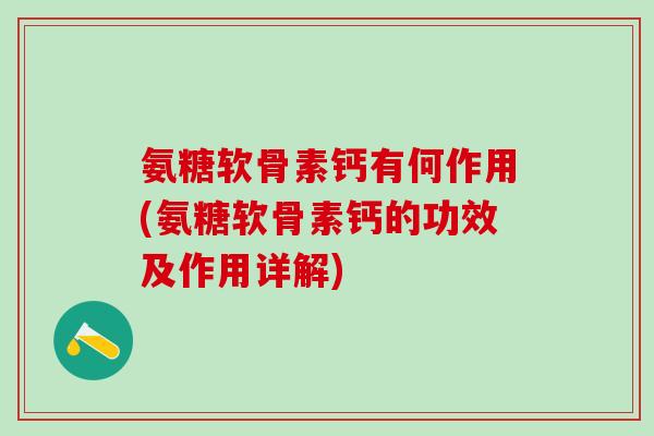 氨糖软骨素钙有何作用(氨糖软骨素钙的功效及作用详解)-第1张图片-氨糖科普网 氨糖软骨素钙有何作用(氨糖软骨素钙的功效及作用详解)-第1张图片-氨糖科普网