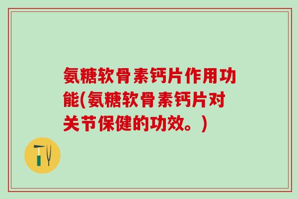 氨糖软骨素钙片作用功能(氨糖软骨素钙片对关节保健的功效。)-第1张图片-氨糖科普网 氨糖软骨素钙片作用功能(氨糖软骨素钙片对关节保健的功效。)-第1张图片-氨糖科普网