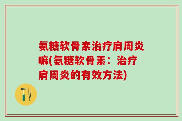 氨糖软骨素治疗肩周炎嘛(氨糖软骨素:治疗肩周炎的有效方法)-第1张图片-氨糖科普网 氨糖软骨素治疗肩周炎嘛(氨糖软骨素:治疗肩周炎的有效方法)-第1张图片-氨糖科普网