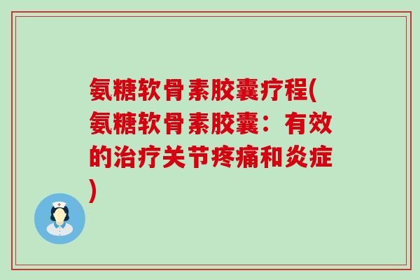 氨糖软骨素胶囊疗程(氨糖软骨素胶囊：有效的治疗关节疼痛和炎症)-第1张图片-氨糖科普网
