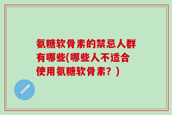 氨糖软骨素的禁忌人群有哪些(哪些人不适合使用氨糖软骨素?)-第1张图片-氨糖科普网 氨糖软骨素的禁忌人群有哪些(哪些人不适合使用氨糖软骨素?)-第1张图片-氨糖科普网