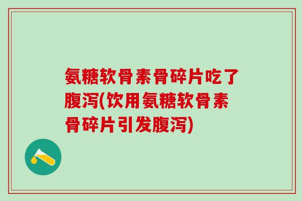 氨糖软骨素骨碎片吃了腹泻(饮用氨糖软骨素骨碎片引发腹泻)-第1张图片-氨糖科普网