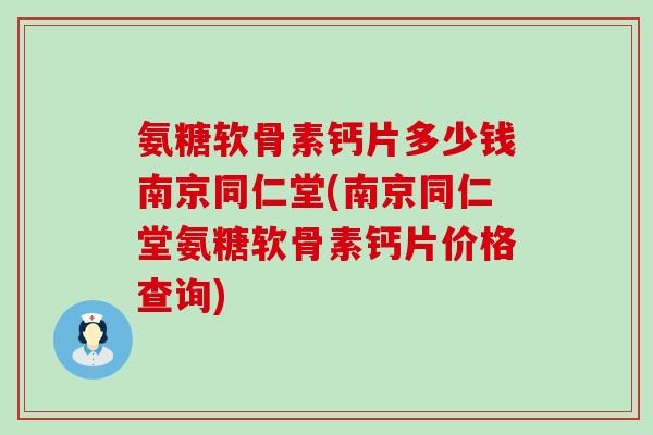 氨糖软骨素钙片多少钱南京同仁堂(南京同仁堂氨糖软骨素钙片价格查询)-第1张图片-氨糖科普网
