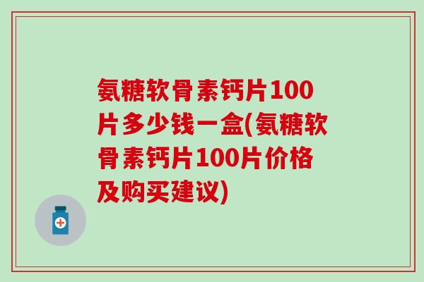 氨糖软骨素钙片100片多少钱一盒(氨糖软骨素钙片100片价格及购买建议)-第1张图片-氨糖科普网 氨糖软骨素钙片100片多少钱一盒(氨糖软骨素钙片100片价格及购买建议)-第1张图片-氨糖科普网