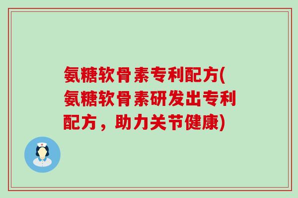 氨糖软骨素专利配方(氨糖软骨素研发出专利配方,助力关节健康)-第1张图片-氨糖科普网 氨糖软骨素专利配方(氨糖软骨素研发出专利配方,助力关节健康)-第1张图片-氨糖科普网