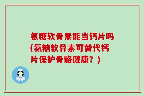 氨糖软骨素能当钙片吗(氨糖软骨素可替代钙片保护骨骼健康?)-第1张图片-氨糖科普网 氨糖软骨素能当钙片吗(氨糖软骨素可替代钙片保护骨骼健康?)-第1张图片-氨糖科普网