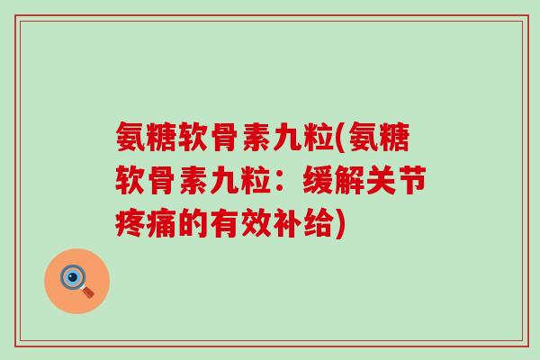 氨糖软骨素九粒(氨糖软骨素九粒：缓解关节疼痛的有效补给)-第1张图片-氨糖科普网