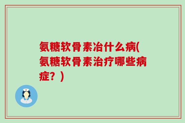 氨糖软骨素冶什么病(氨糖软骨素治疗哪些病症?)-第1张图片-氨糖科普网 氨糖软骨素冶什么病(氨糖软骨素治疗哪些病症?)-第1张图片-氨糖科普网