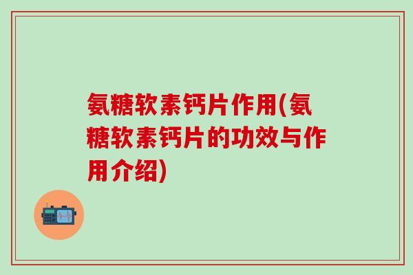氨糖软素钙片作用(氨糖软素钙片的功效与作用介绍)-第1张图片-氨糖科普网 氨糖软素钙片作用(氨糖软素钙片的功效与作用介绍)-第1张图片-氨糖科普网