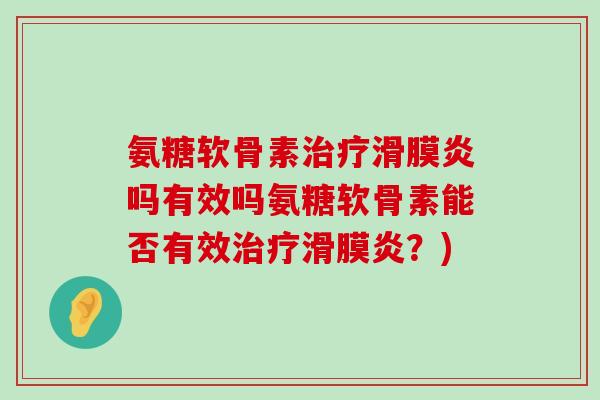 氨糖软骨素治疗滑膜炎吗有效吗氨糖软骨素能否有效治疗滑膜炎?)-第1张图片-氨糖科普网 氨糖软骨素治疗滑膜炎吗有效吗氨糖软骨素能否有效治疗滑膜炎?)-第1张图片-氨糖科普网