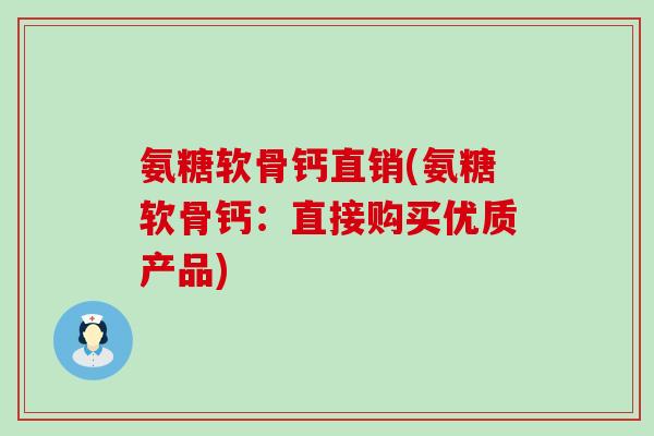 氨糖软骨钙直销(氨糖软骨钙:直接购买优质产品)-第1张图片-氨糖科普网 氨糖软骨钙直销(氨糖软骨钙:直接购买优质产品)-第1张图片-氨糖科普网