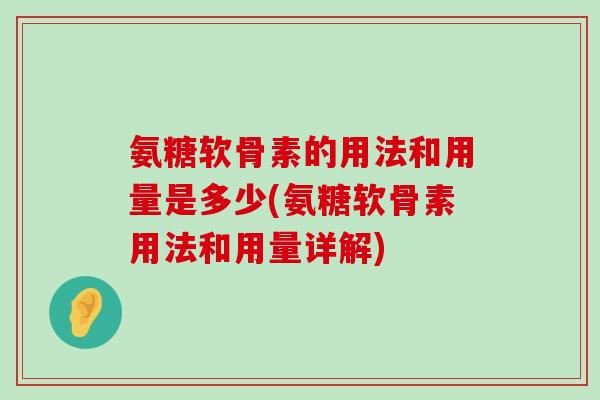 氨糖软骨素的用法和用量是多少(氨糖软骨素用法和用量详解)-第1张图片-氨糖科普网 氨糖软骨素的用法和用量是多少(氨糖软骨素用法和用量详解)-第1张图片-氨糖科普网