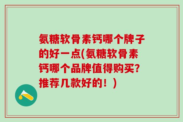 氨糖软骨素钙哪个牌子的好一点(氨糖软骨素钙哪个品牌值得购买？推荐几款好的！)-第1张图片-氨糖科普网