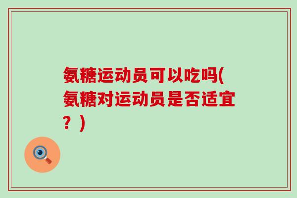 氨糖运动员可以吃吗(氨糖对运动员是否适宜?)-第1张图片-氨糖科普网 氨糖运动员可以吃吗(氨糖对运动员是否适宜?)-第1张图片-氨糖科普网