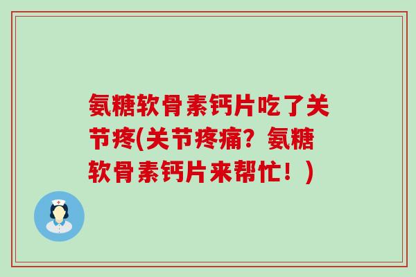 氨糖软骨素钙片吃了关节疼(关节疼痛?氨糖软骨素钙片来帮忙!)-第1张图片-氨糖科普网 氨糖软骨素钙片吃了关节疼(关节疼痛?氨糖软骨素钙片来帮忙!)-第1张图片-氨糖科普网